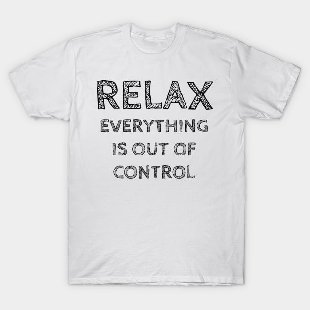 RELAX.. EVERYTHING IS OUT OF CONTROL T-Shirt by wanungara